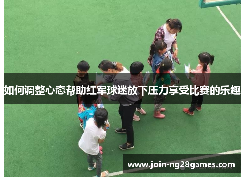 如何调整心态帮助红军球迷放下压力享受比赛的乐趣